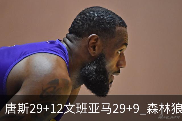 唐斯29+12文班亚马29+9 森林狼客场轻取马刺